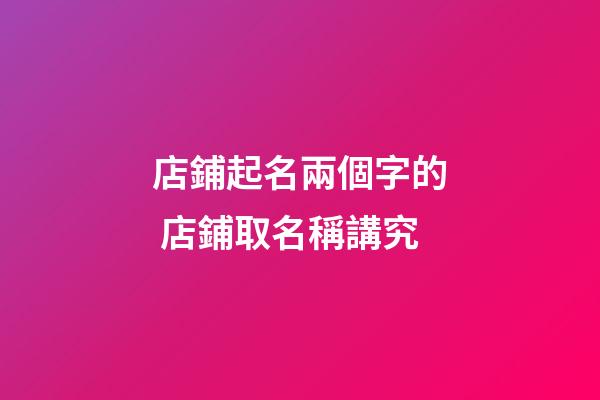 店鋪起名兩個字的 店鋪取名稱講究-第1張-店鋪起名-玄機派